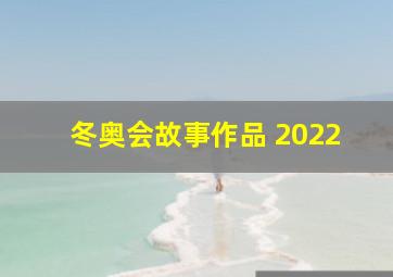 冬奥会故事作品 2022